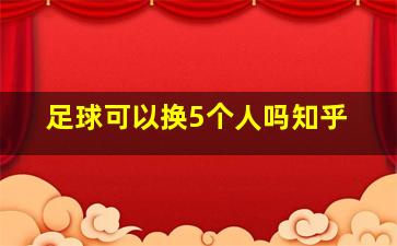 足球可以换5个人吗知乎