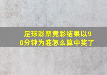 足球彩票竞彩结果以90分钟为准怎么算中奖了