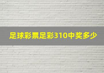 足球彩票足彩310中奖多少