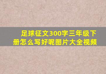 足球征文300字三年级下册怎么写好呢图片大全视频