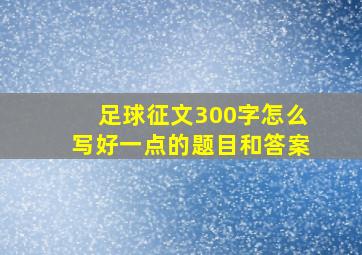 足球征文300字怎么写好一点的题目和答案