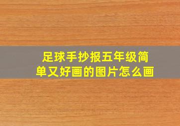 足球手抄报五年级简单又好画的图片怎么画