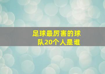 足球最厉害的球队20个人是谁