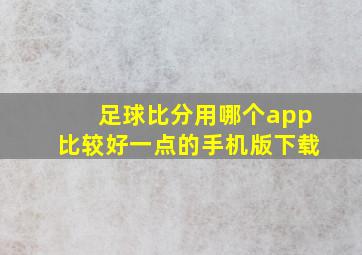 足球比分用哪个app比较好一点的手机版下载