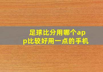 足球比分用哪个app比较好用一点的手机