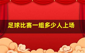 足球比赛一组多少人上场