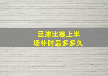 足球比赛上半场补时最多多久