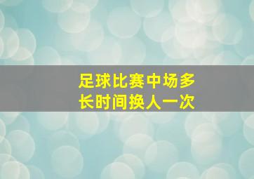 足球比赛中场多长时间换人一次