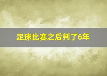 足球比赛之后判了6年