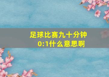 足球比赛九十分钟0:1什么意思啊