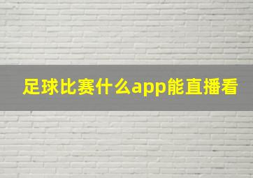 足球比赛什么app能直播看