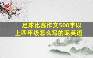 足球比赛作文500字以上四年级怎么写的呢英语