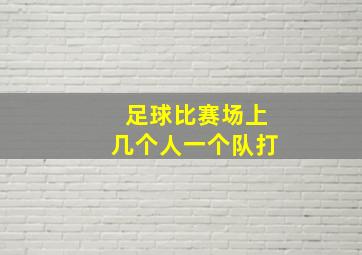 足球比赛场上几个人一个队打