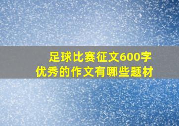 足球比赛征文600字优秀的作文有哪些题材