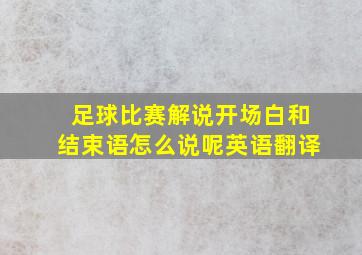 足球比赛解说开场白和结束语怎么说呢英语翻译