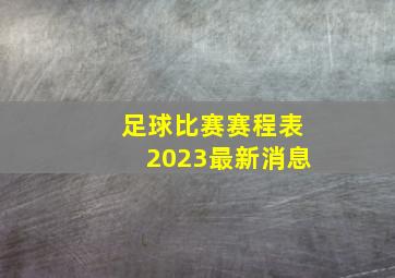 足球比赛赛程表2023最新消息