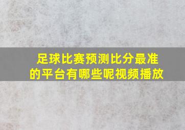 足球比赛预测比分最准的平台有哪些呢视频播放