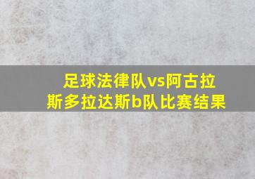 足球法律队vs阿古拉斯多拉达斯b队比赛结果