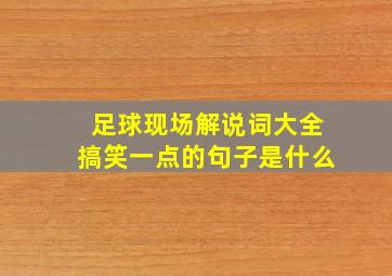 足球现场解说词大全搞笑一点的句子是什么