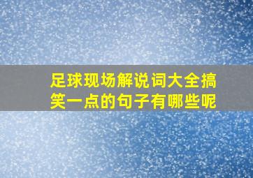 足球现场解说词大全搞笑一点的句子有哪些呢