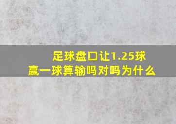 足球盘口让1.25球赢一球算输吗对吗为什么