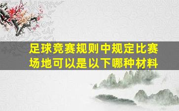 足球竞赛规则中规定比赛场地可以是以下哪种材料