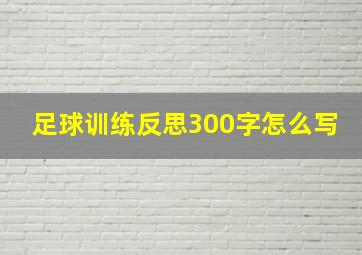 足球训练反思300字怎么写