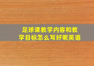 足球课教学内容和教学目标怎么写好呢英语