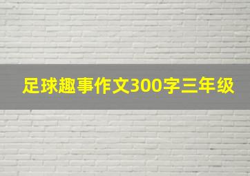 足球趣事作文300字三年级