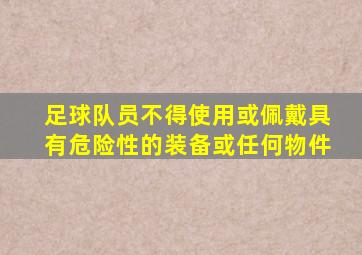 足球队员不得使用或佩戴具有危险性的装备或任何物件