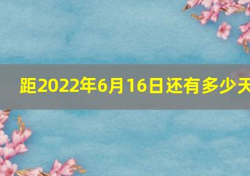 距2022年6月16日还有多少天