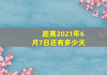 距离2021年6月7日还有多少天