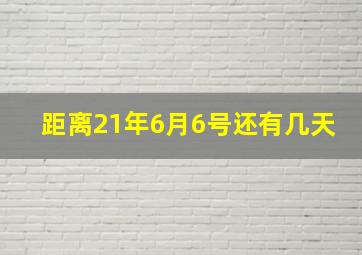 距离21年6月6号还有几天