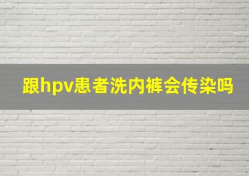 跟hpv患者洗内裤会传染吗