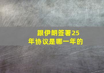 跟伊朗签署25年协议是哪一年的