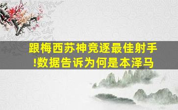 跟梅西苏神竞逐最佳射手!数据告诉为何是本泽马