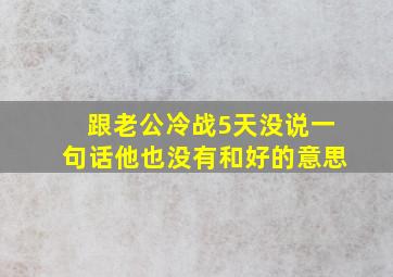 跟老公冷战5天没说一句话他也没有和好的意思