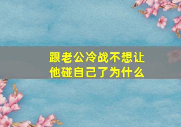 跟老公冷战不想让他碰自己了为什么