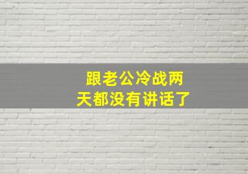 跟老公冷战两天都没有讲话了