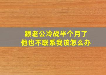 跟老公冷战半个月了他也不联系我该怎么办