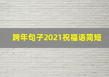 跨年句子2021祝福语简短