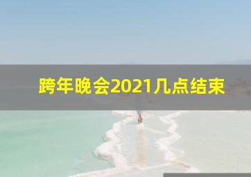 跨年晚会2021几点结束