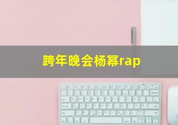 跨年晚会杨幂rap