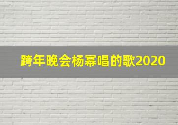 跨年晚会杨幂唱的歌2020