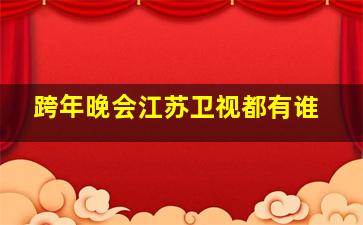 跨年晚会江苏卫视都有谁