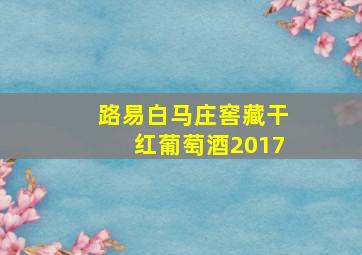 路易白马庄窖藏干红葡萄酒2017