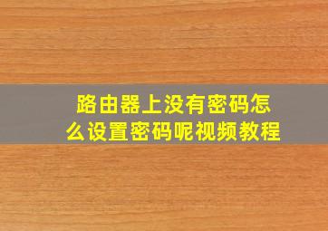 路由器上没有密码怎么设置密码呢视频教程