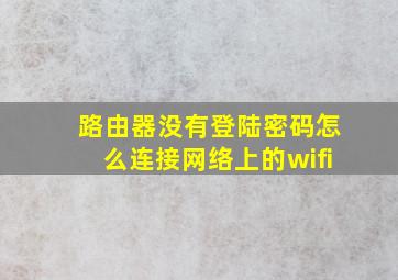 路由器没有登陆密码怎么连接网络上的wifi