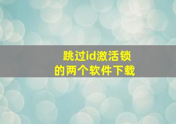 跳过id激活锁的两个软件下载