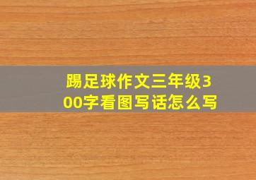 踢足球作文三年级300字看图写话怎么写